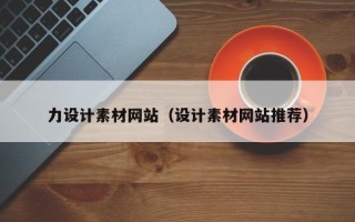 绵阳力设计素材网站（设计素材网站推荐）